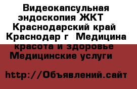 Видеокапсульная эндоскопия ЖКТ. - Краснодарский край, Краснодар г. Медицина, красота и здоровье » Медицинские услуги   